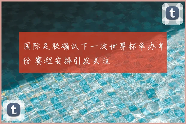 国际足联确认下一次世界杯举办年份 赛程安排引发关注
