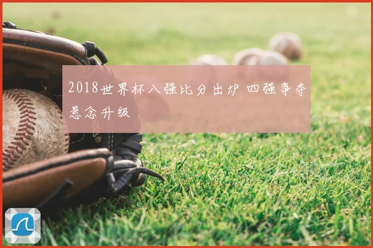 2018世界杯八强比分出炉 四强争夺悬念升级