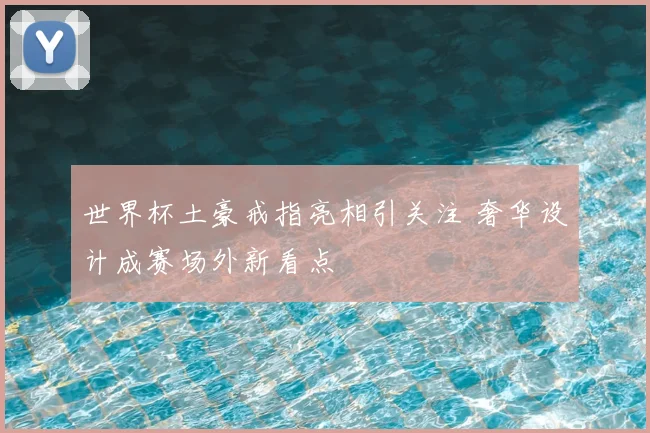 世界杯土豪戒指亮相引关注 奢华设计成赛场外新看点