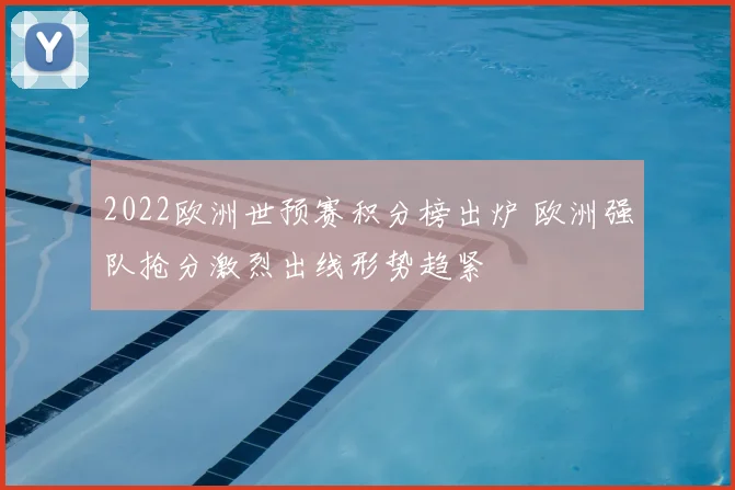 2022欧洲世预赛积分榜出炉 欧洲强队抢分激烈出线形势趋紧