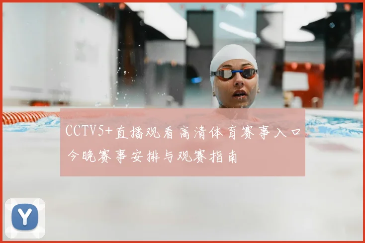 CCTV5+直播观看高清体育赛事入口今晚赛事安排与观赛指南