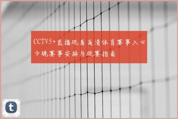 CCTV5+直播观看高清体育赛事入口今晚赛事安排与观赛指南