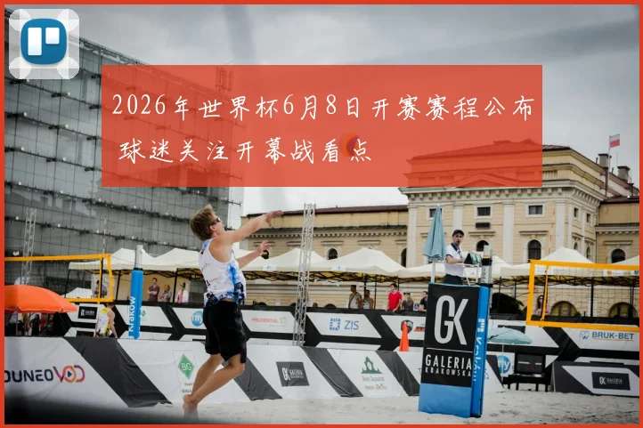 2026年世界杯6月8日开赛赛程公布 球迷关注开幕战看点