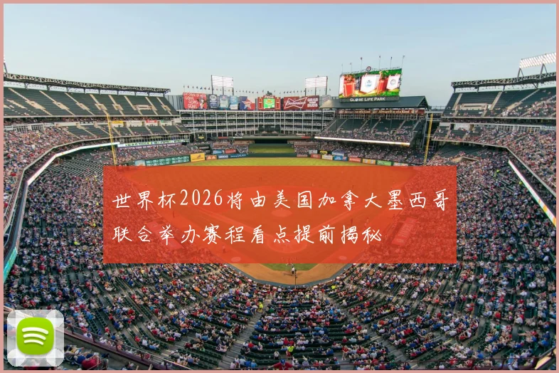 世界杯2026将由美国加拿大墨西哥联合举办赛程看点提前揭秘