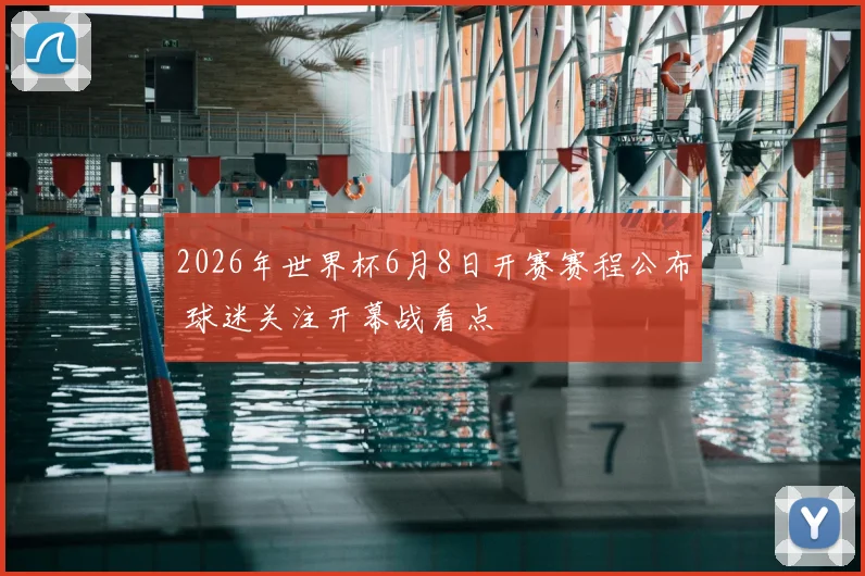 2026年世界杯6月8日开赛赛程公布 球迷关注开幕战看点