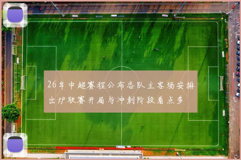 26年中超赛程公布各队主客场安排出炉联赛开局与冲刺阶段看点多