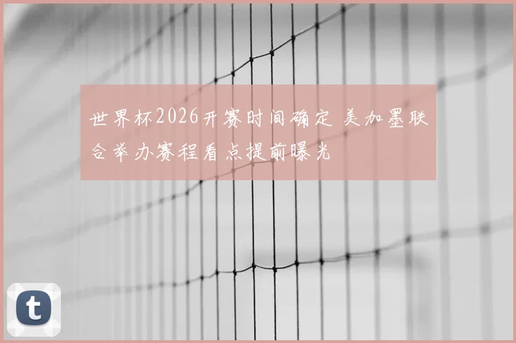 世界杯2026开赛时间确定 美加墨联合举办赛程看点提前曝光
